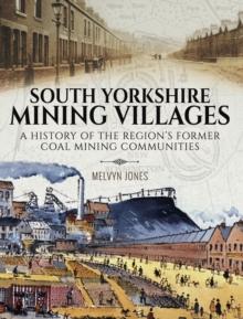 South Yorkshire Mining Villages : A History of the Region's Former Coal mining Communities