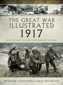 The Great War Illustrated - 1917 : Archive and Colour Photographs of WWI