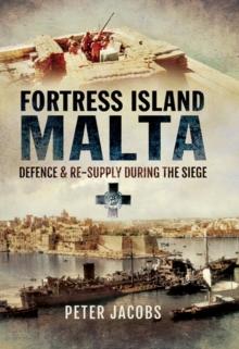 Fortress Islands Malta : Defence & Re-Supply During the Siege