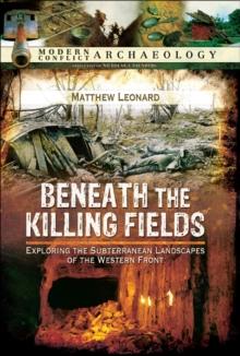 Beneath the Killing Fields : Exploring the Subterranean Landscapes of the Western Front