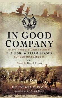 In Good Company : The First World War Letters and Diaries of The Hon. William Fraser-Gordon Highlanders