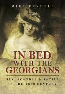 In Bed with the Georgians : Sex, Scandal and Satire in the 18th Century