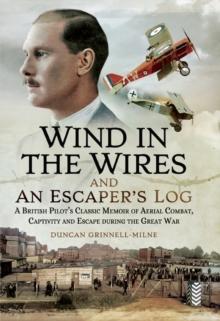 Wind in the Wires and an Escaper's Log : A British Pilot's Classic Memoir of Aerial Combat, Captivity and Escapeduring the Great War