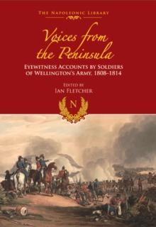 Voices from the Peninsula : Eyewitness Accounts by Soldiers of Wellington's Army, 1808-1814