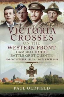 Victoria Crosses on the Western Front, 20th November 1917-23rd March 1918 : Cambrai to the Battle of St Quentin