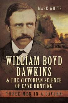 William Boyd Dawkins & the Victorian Science of Cave Hunting : Three Men in a Cavern