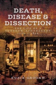 Death, Disease & Dissection : The Life of a Surgeon-Apothecary 1750-1850