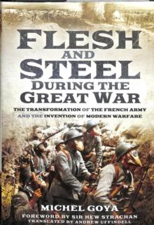 Flesh and Steel during the Great War : The Transformation of the French Army and the Invention of Modern Warfare