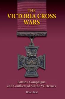 The Victoria Cross Wars : Battles, Campaigns and Conflicts of All the VC Heroes