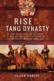 Rise of the Tang Dynasty : The Reunification of China and the Military Response to the Steppe Nomads (AD 581-626)