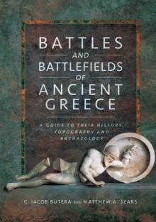 Battles and Battlefields of Ancient Greece : A Guide to Their History, Topography and Archaeology