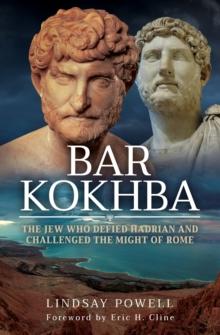 Bar Kokhba : The Jew Who Defied Hadrian and Challenged the Might of Rome