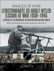 Leibstandarte SS Adolf Hitler (LSSAH) at War, 1939-1945 : A History of the Division on the Western and Eastern Fronts