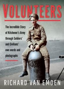 Volunteers : The Incredible Story of Kitchener's Army Through Soldiers' and Civilians' Own Words and Photographs