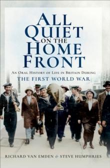 All Quiet on the Home Front : An Oral History of Life in Britain During The First World War