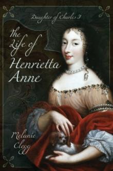 The Life of Henrietta Anne : Daughter of Charles I