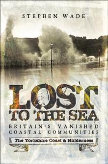 Lost to the Sea, Britain's Vanished Coastal Communities : The Yorkshire Coast & Holderness