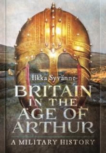 Britain in the Age of Arthur : A Military History