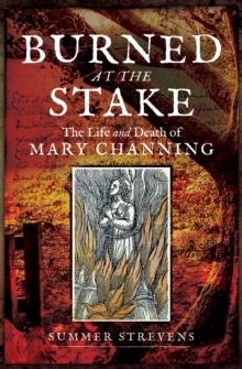 Burned at the Stake : The Life and Death of Mary Channing