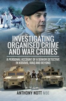 Investigating Organised Crime and War Crimes : A Personal Account of a Senior Detective in Kosovo, Iraq and Beyond