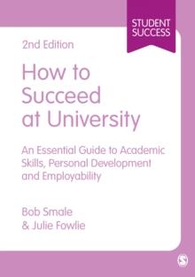 How to Succeed at University : An Essential Guide to Academic Skills, Personal Development & Employability