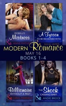 Modern Romance May 2016 Books 1-4 : Morelli's Mistress / a Tycoon to be Reckoned with / Billionaire without a Past / the Shock Cassano Baby