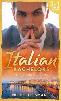 Italian Bachelors: Irresistible Sicilians : What a Sicilian Husband Wants (the Irresistible Sicilians) / the Sicilian's Unexpected Duty (the Irresistible Sicilians) / Taming the Notorious Sicilian (th