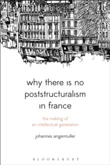 Why There Is No Poststructuralism in France : The Making of an Intellectual Generation