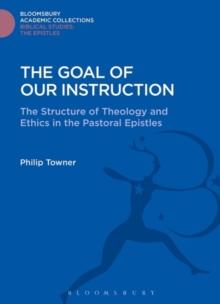 The Goal of Our Instruction : The Structure of Theology and Ethics in the Pastoral Epistles