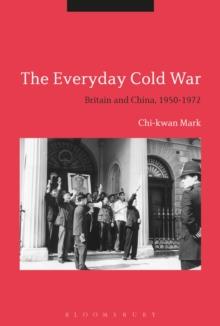 The Everyday Cold War : Britain and China, 1950-1972