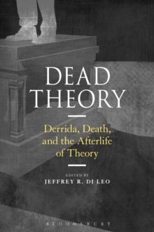 Dead Theory : Derrida, Death, and the Afterlife of Theory