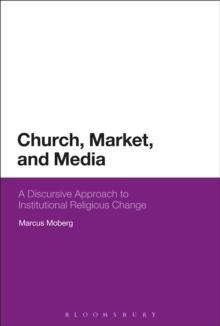 Church, Market, and Media : A Discursive Approach to Institutional Religious Change