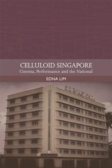 Celluloid Singapore : Cinema, Performance and the National