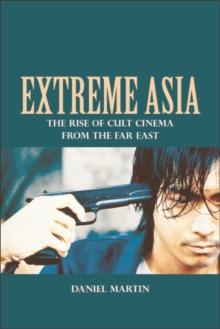 Extreme Asia : The Rise of Cult Cinema from the Far East