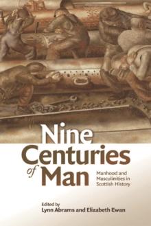 Nine Centuries of Man : Manhood and Masculinities in Scottish History