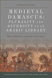 Medieval Damascus: Plurality and Diversity in an Arabic Library : The Ashrafiya Library Catalogue