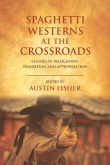 Spaghetti Westerns at the Crossroads : Studies in Relocation, Transition and Appropriation