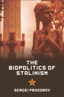 The Biopolitics of Stalinism : Ideology and Life in Soviet Socialism