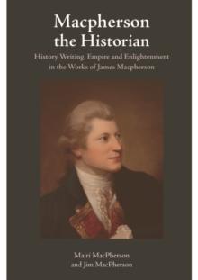 Macpherson the Historian : History Writing, Empire and Enlightenment in the Works of James Macpherson