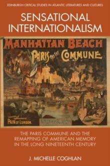 Sensational Internationalism : The Paris Commune and the Remapping of American Memory in the Long Nineteenth Century