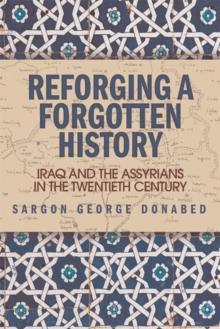 Reforging a Forgotten History : Iraq and the Assyrians in the Twentieth Century