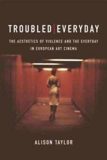 Troubled Everyday : The Aesthetics of Violence and the Everyday in European Art Cinema