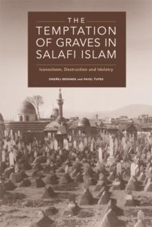 The Temptation of Graves in Salafi Islam : Iconoclasm, Destruction and Idolatry