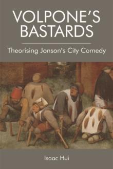 Volpone's Bastards : Theorising Jonson's City Comedy