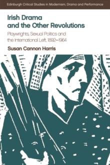 Irish Drama and the Other Revolutions : Playwrights, Sexual Politics and the International Left, 1892-1964