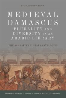 Medieval Damascus: Plurality and Diversity in an Arabic Library : The Ashrafiya Library Catalogue