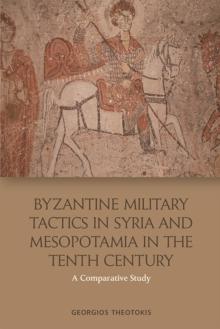 Byzantine Military Tactics in Syria and Mesopotamia in the 10th Century : A Comparative Study