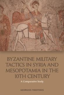 Byzantine Military Tactics in Syria and Mesopotamia in the Tenth Century : A Comparative Study