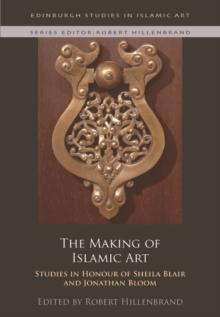 The Making of Islamic Art : Studies in Honour of Sheila Blair and Jonathan Bloom