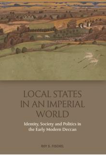 Local States in an Imperial World : Identity, Society and Politics in the Early Modern Deccan